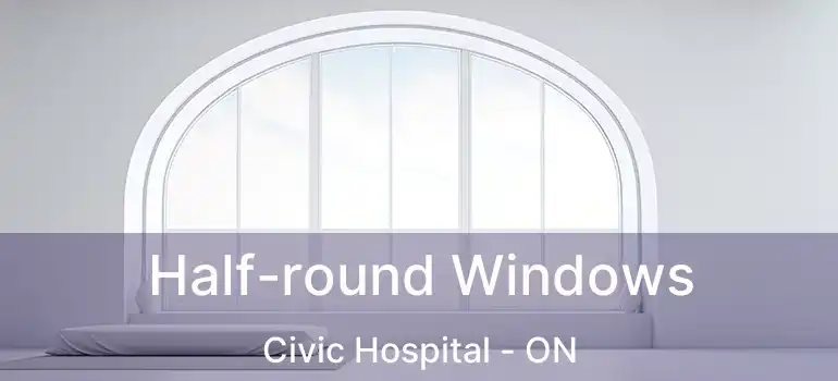  Half-round Windows Civic Hospital - ON