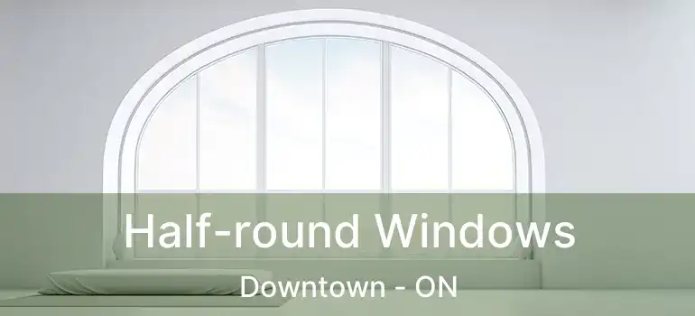  Half-round Windows Downtown - ON