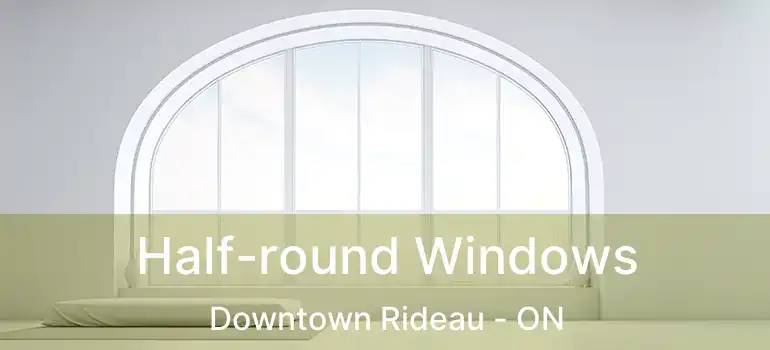  Half-round Windows Downtown Rideau - ON