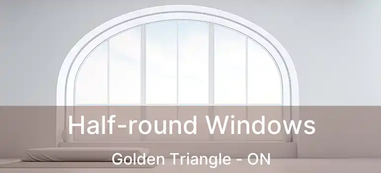  Half-round Windows Golden Triangle - ON