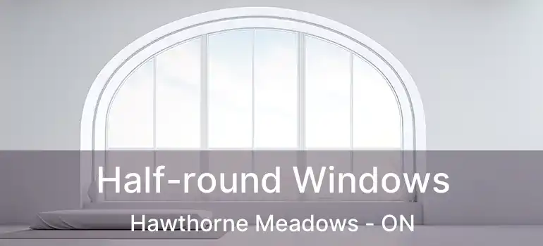  Half-round Windows Hawthorne Meadows - ON