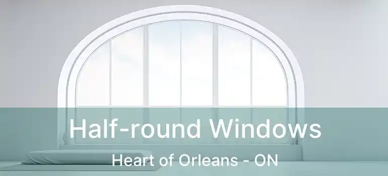  Half-round Windows Heart of Orleans - ON