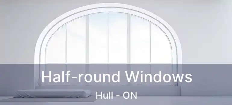  Half-round Windows Hull - ON