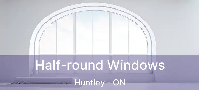  Half-round Windows Huntley - ON