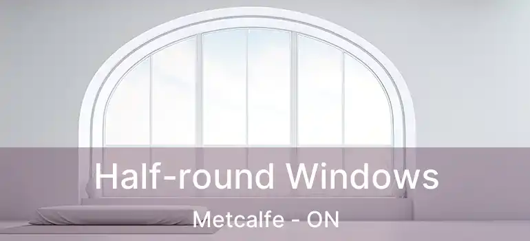  Half-round Windows Metcalfe - ON