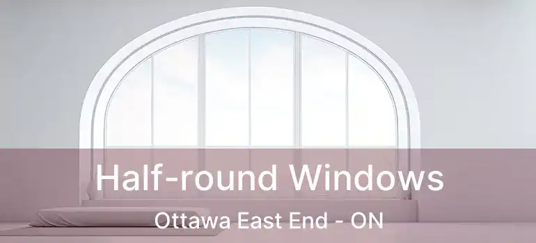  Half-round Windows Ottawa East End - ON