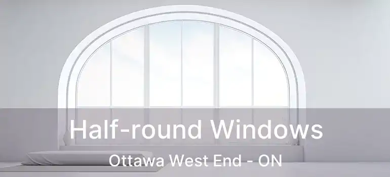  Half-round Windows Ottawa West End - ON