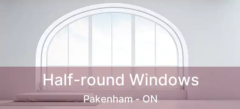  Half-round Windows Pakenham - ON