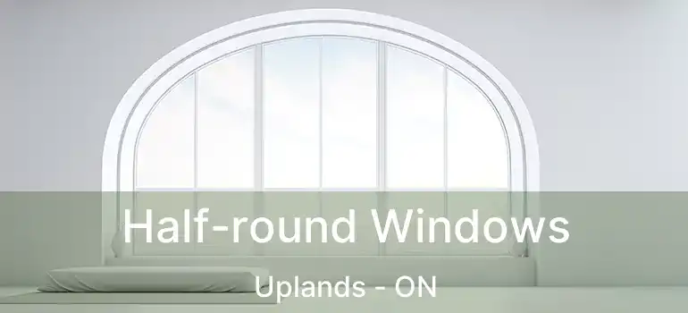  Half-round Windows Uplands - ON