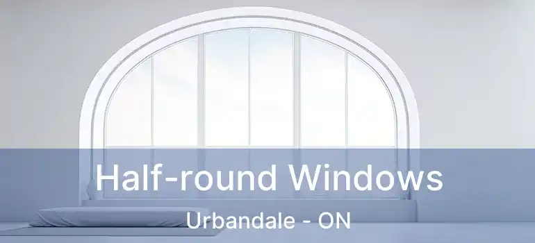  Half-round Windows Urbandale - ON