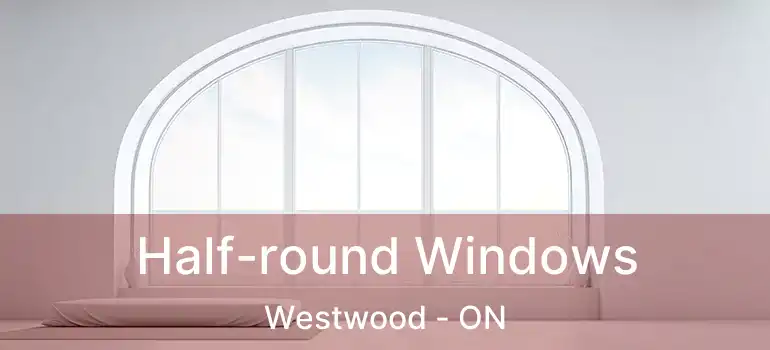  Half-round Windows Westwood - ON