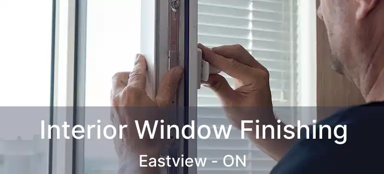  Interior Window Finishing Eastview - ON