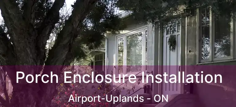  Porch Enclosure Installation Airport-Uplands - ON