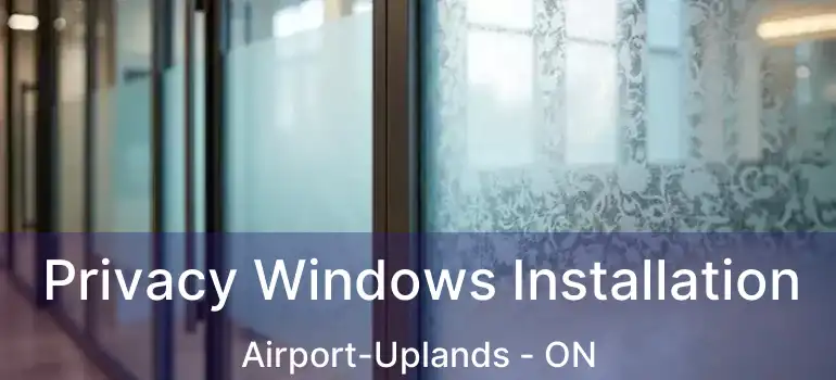  Privacy Windows Installation Airport-Uplands - ON