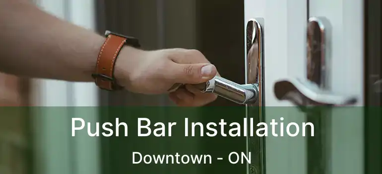  Push Bar Installation Downtown - ON