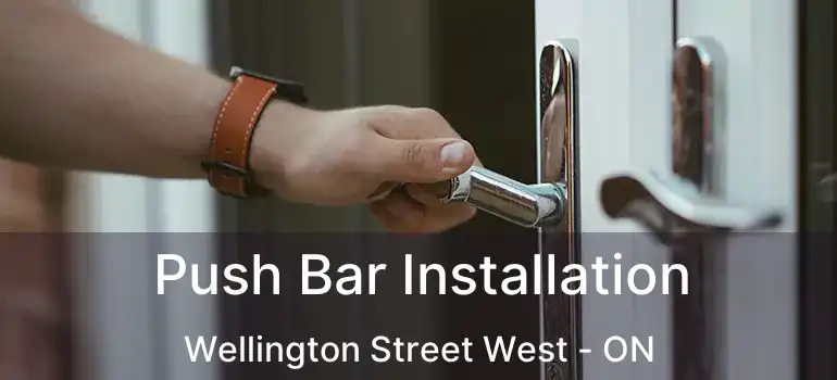  Push Bar Installation Wellington Street West - ON