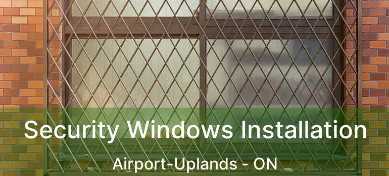  Security Windows Installation Airport-Uplands - ON