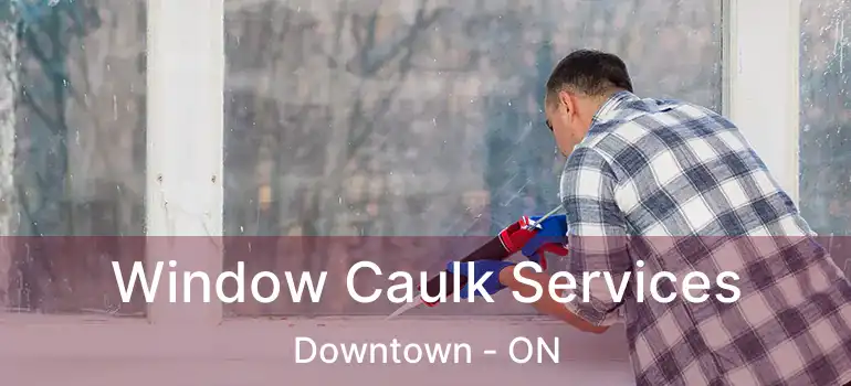  Window Caulk Services Downtown - ON