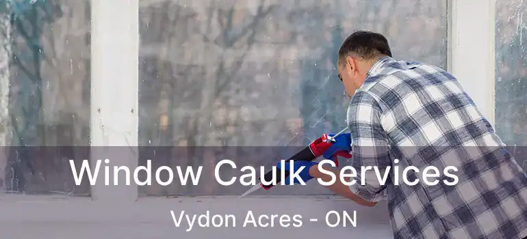  Window Caulk Services Vydon Acres - ON