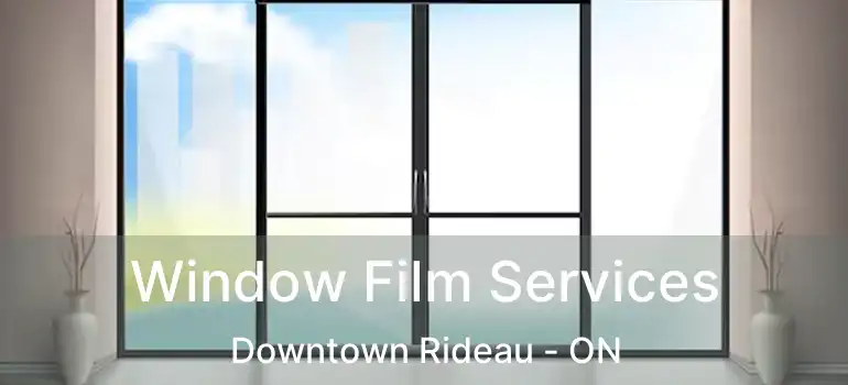  Window Film Services Downtown Rideau - ON