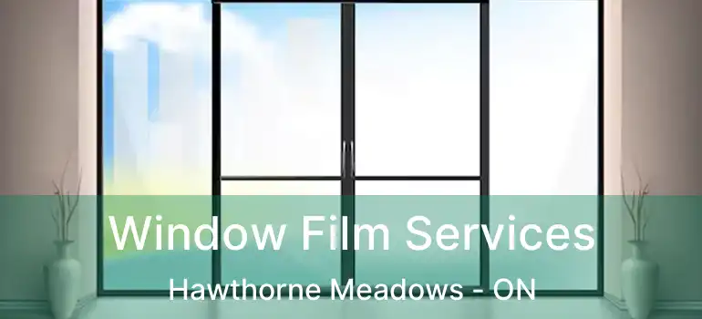  Window Film Services Hawthorne Meadows - ON