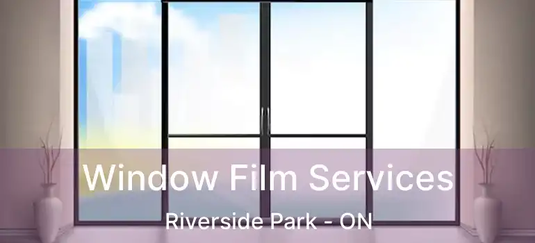  Window Film Services Riverside Park - ON