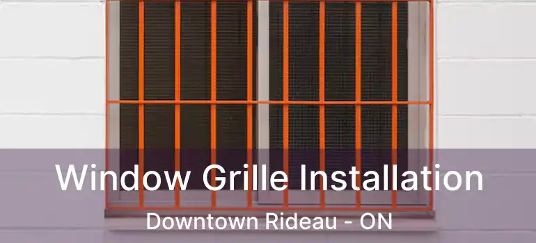  Window Grille Installation Downtown Rideau - ON