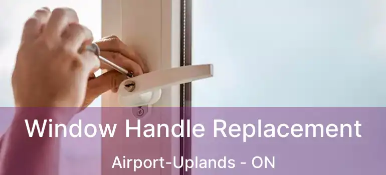  Window Handle Replacement Airport-Uplands - ON