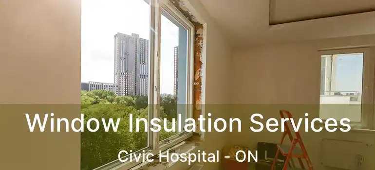  Window Insulation Services Civic Hospital - ON