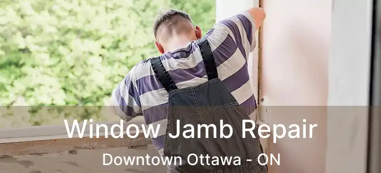  Window Jamb Repair Downtown Ottawa - ON