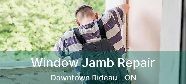  Window Jamb Repair Downtown Rideau - ON