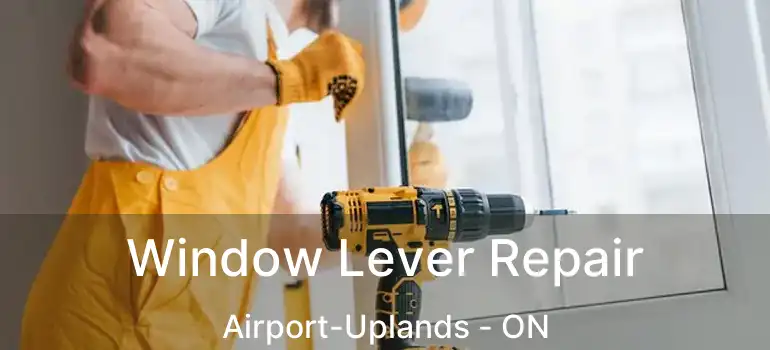  Window Lever Repair Airport-Uplands - ON