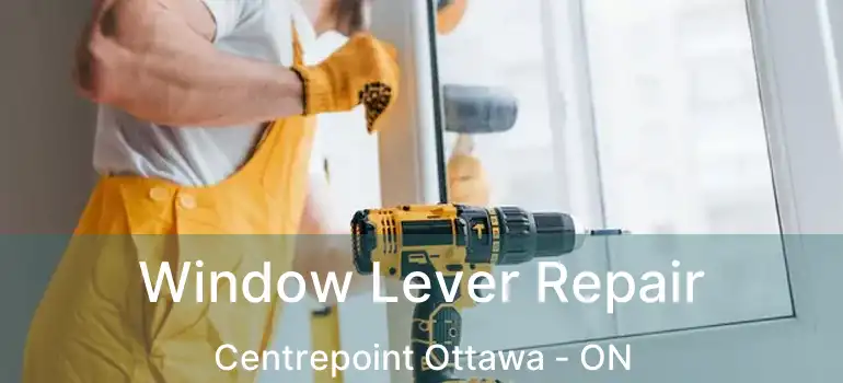  Window Lever Repair Centrepoint Ottawa - ON