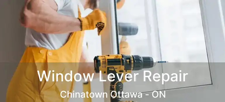  Window Lever Repair Chinatown Ottawa - ON