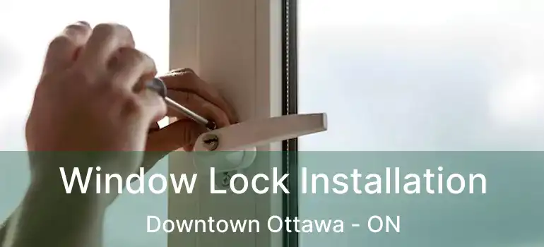  Window Lock Installation Downtown Ottawa - ON