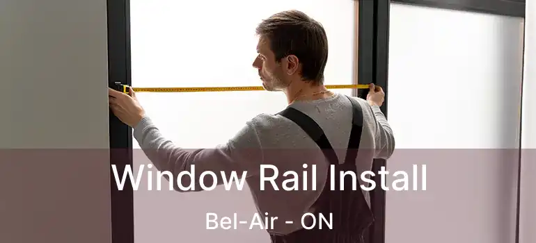  Window Rail Install Bel-Air - ON