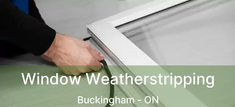  Window Weatherstripping Buckingham - ON