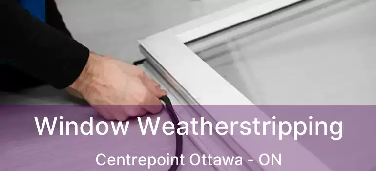  Window Weatherstripping Centrepoint Ottawa - ON