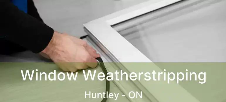  Window Weatherstripping Huntley - ON