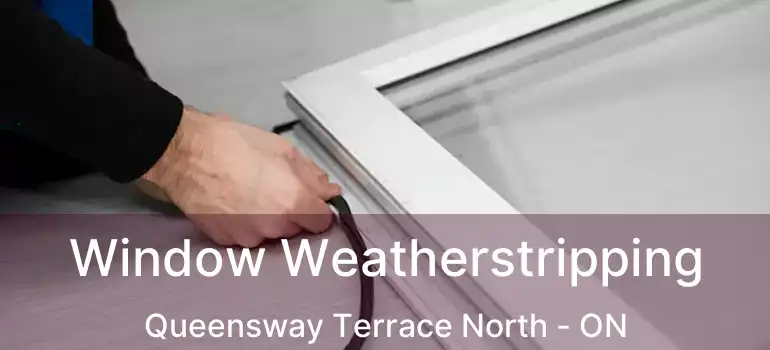  Window Weatherstripping Queensway Terrace North - ON