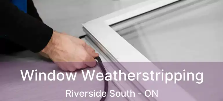  Window Weatherstripping Riverside South - ON