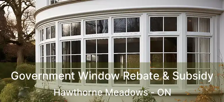  Government Window Rebate & Subsidy Hawthorne Meadows - ON