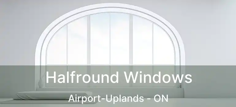  Halfround Windows Airport-Uplands - ON