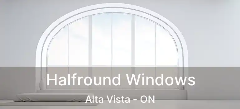  Halfround Windows Alta Vista - ON