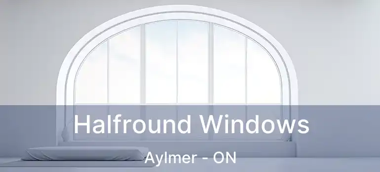 Halfround Windows Aylmer - ON