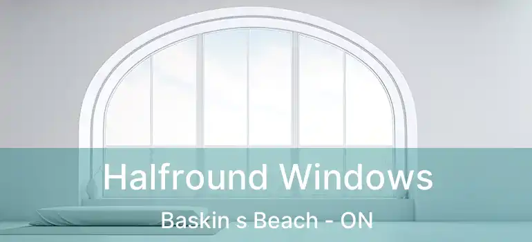  Halfround Windows Baskin s Beach - ON