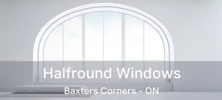  Halfround Windows Baxters Corners - ON