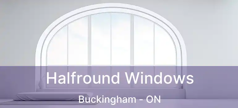  Halfround Windows Buckingham - ON