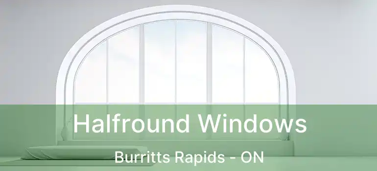  Halfround Windows Burritts Rapids - ON