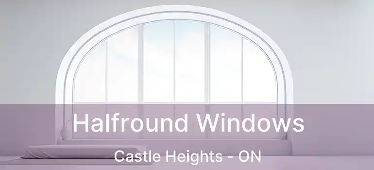  Halfround Windows Castle Heights - ON